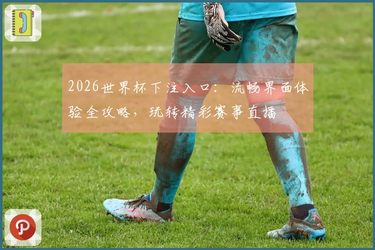 2026世界杯下注入口：流畅界面体验全攻略，玩转精彩赛事直播