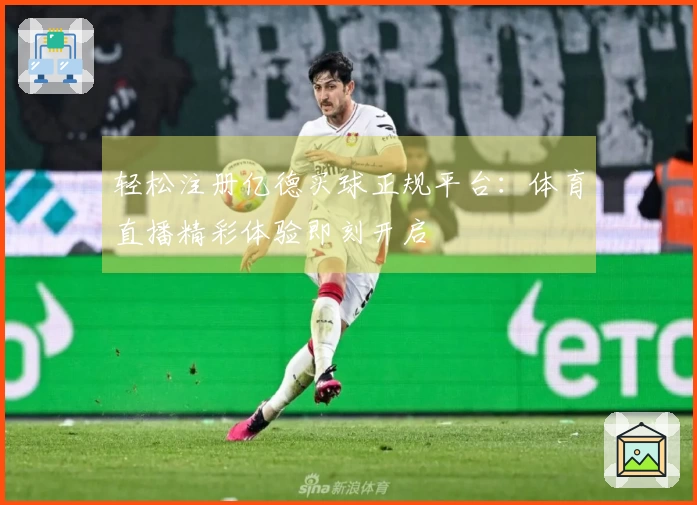 轻松注册亿德买球正规平台：体育直播精彩体验即刻开启
