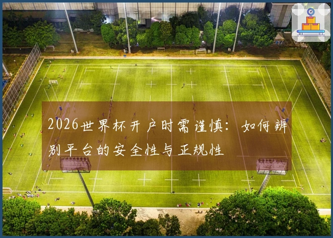 2026世界杯开户时需谨慎：如何辨别平台的安全性与正规性