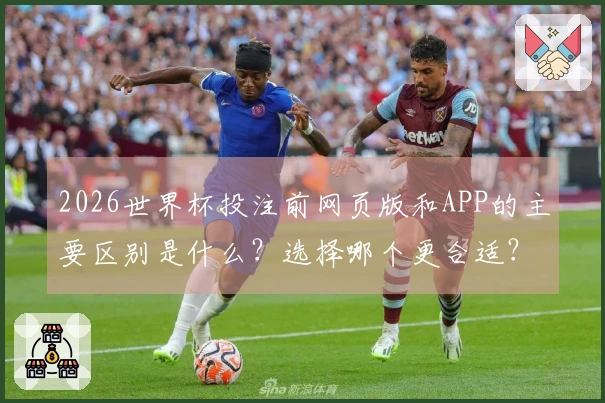 2026世界杯投注前网页版和APP的主要区别是什么？选择哪个更合适？