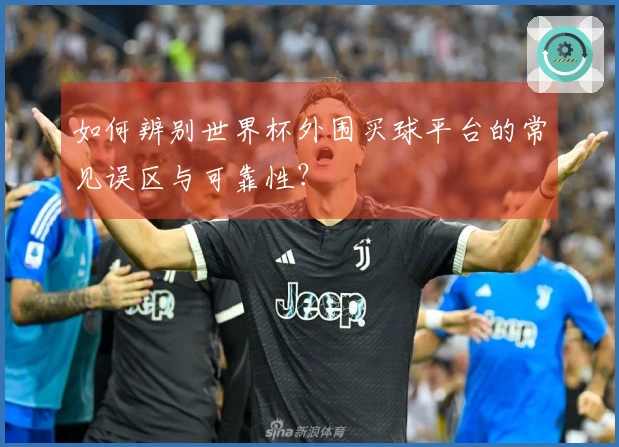 如何辨别世界杯外围买球平台的常见误区与可靠性？
