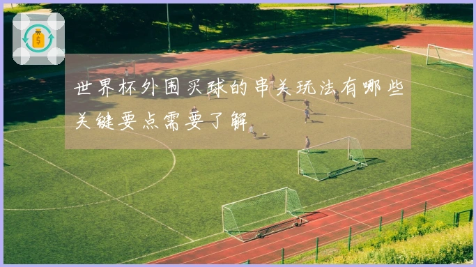 世界杯外围买球的串关玩法有哪些关键要点需要了解