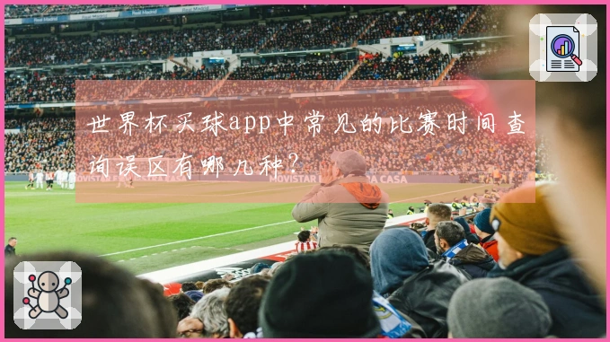 世界杯买球app中常见的比赛时间查询误区有哪几种？