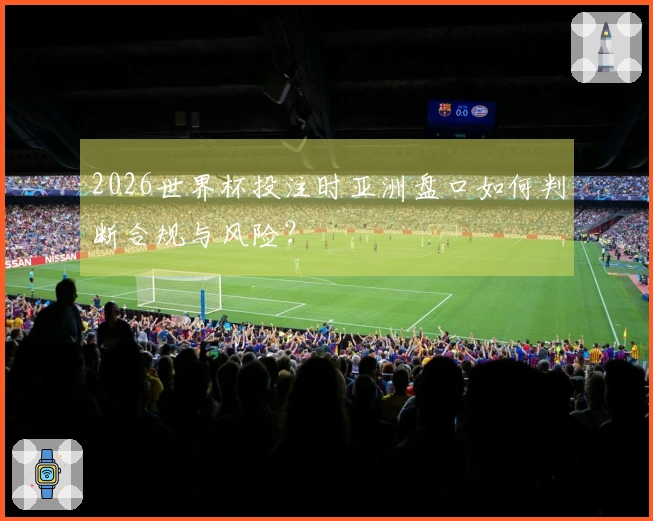 2026世界杯投注时亚洲盘口如何判断合规与风险？