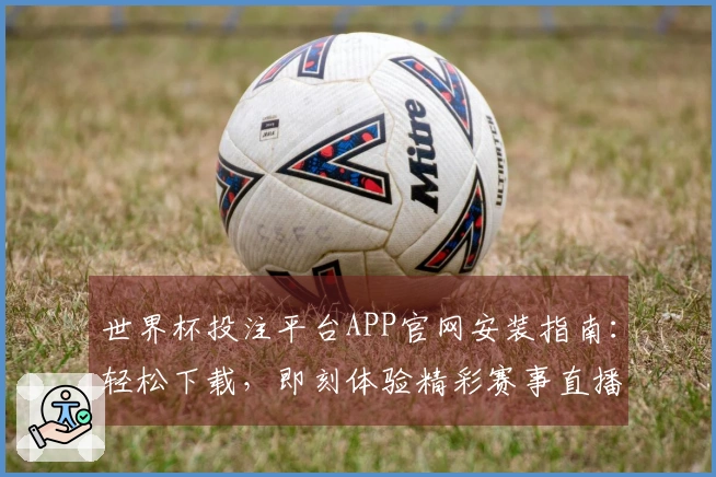 世界杯投注平台APP官网安装指南:轻松下载,即刻体验精彩赛事直播