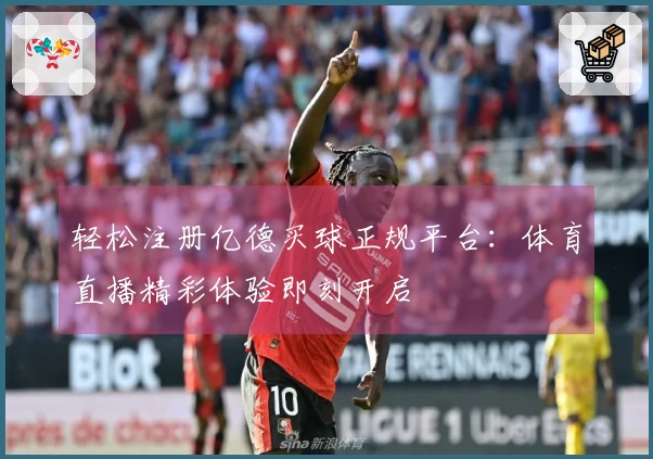 轻松注册亿德买球正规平台：体育直播精彩体验即刻开启