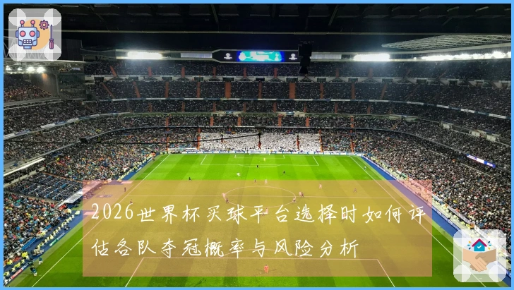 2026世界杯买球平台选择时如何评估各队夺冠概率与风险分析