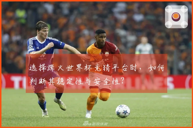 选择烽火世界杯竞猜平台时，如何判断其稳定性与安全性？
