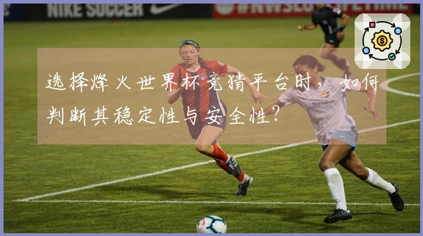选择烽火世界杯竞猜平台时，如何判断其稳定性与安全性？