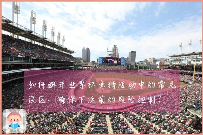 如何避开世界杯竞猜活动中的常见误区，确保下注前的风险控制？
