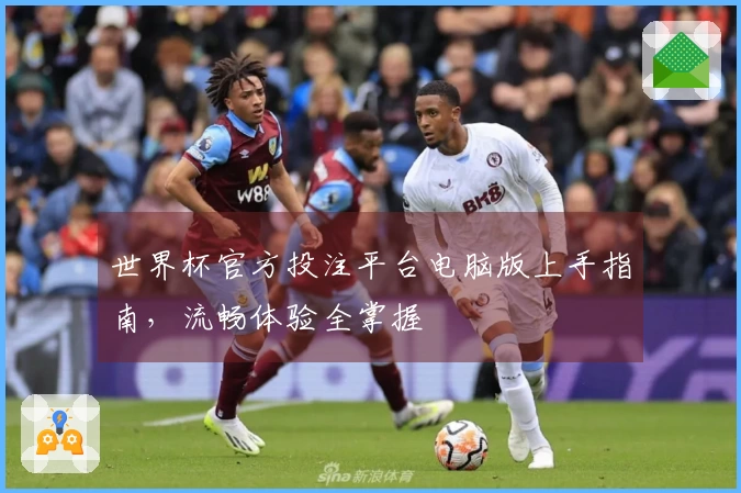 世界杯官方投注平台电脑版上手指南，流畅体验全掌握