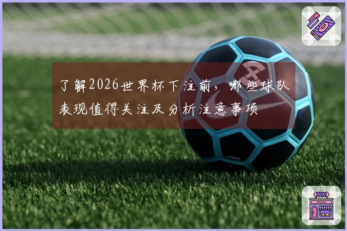 了解2026世界杯下注前，哪些球队表现值得关注及分析注意事项