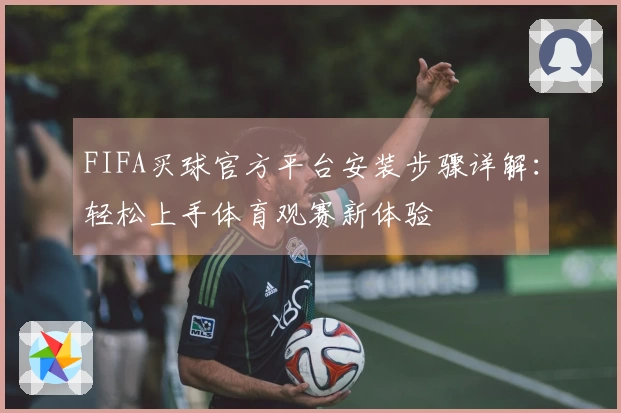 FIFA买球官方平台安装步骤详解：轻松上手体育观赛新体验