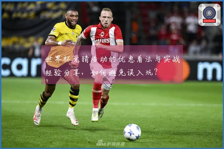世界杯竞猜活动的优惠看法与实战经验分享，如何避免误入坑？