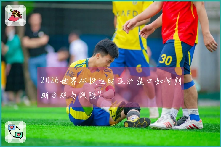 2026世界杯投注时亚洲盘口如何判断合规与风险？