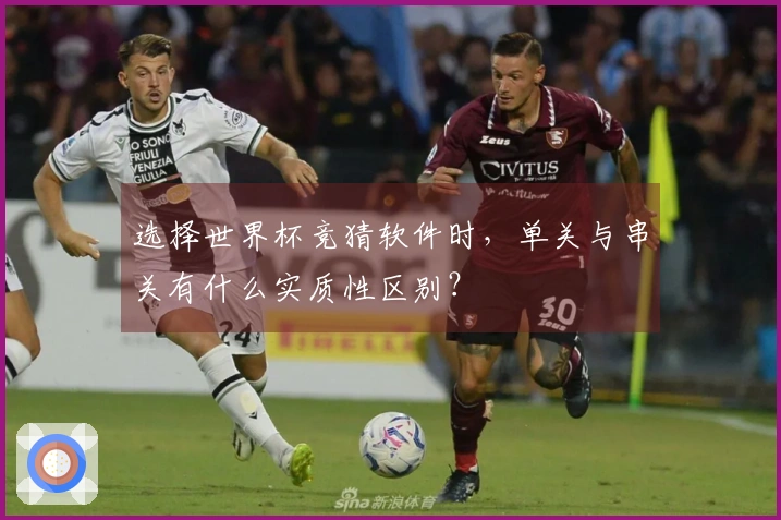 选择世界杯竞猜软件时，单关与串关有什么实质性区别？