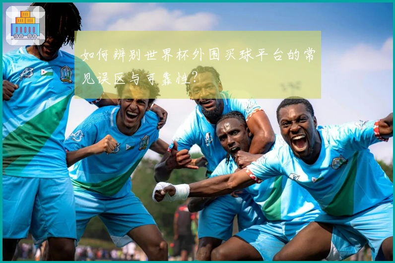 如何辨别世界杯外围买球平台的常见误区与可靠性？