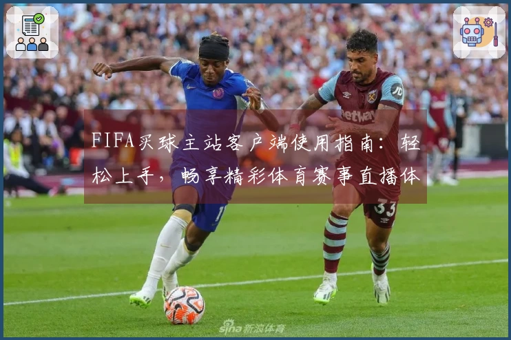 FIFA买球主站客户端使用指南：轻松上手，畅享精彩体育赛事直播体验