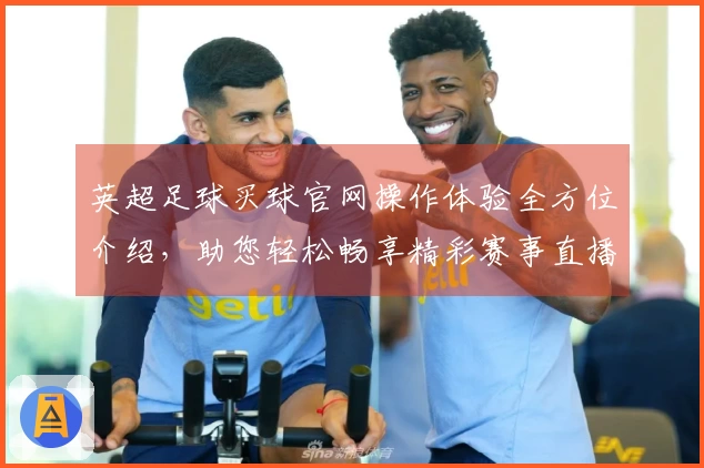 英超足球买球官网操作体验全方位介绍，助您轻松畅享精彩赛事直播