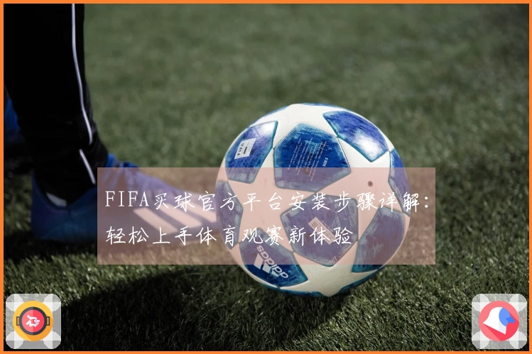 FIFA买球官方平台安装步骤详解：轻松上手体育观赛新体验