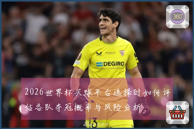 2026世界杯买球平台选择时如何评估各队夺冠概率与风险分析