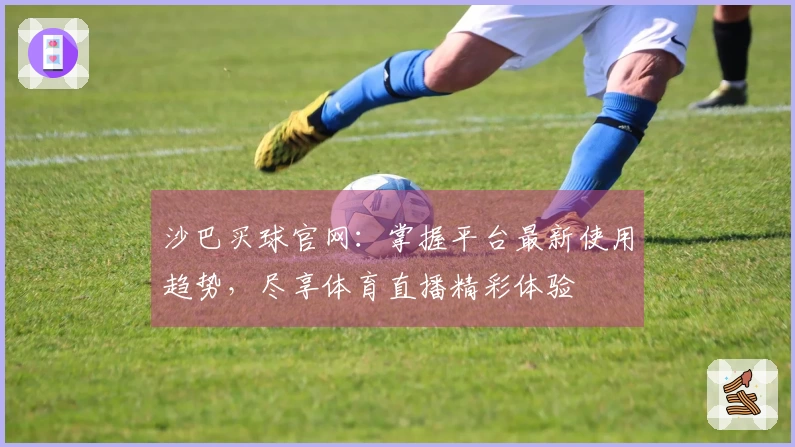 沙巴买球官网：掌握平台最新使用趋势，尽享体育直播精彩体验