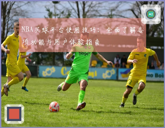 NBA买球平台使用技巧：全面了解各项功能与用户体验指南